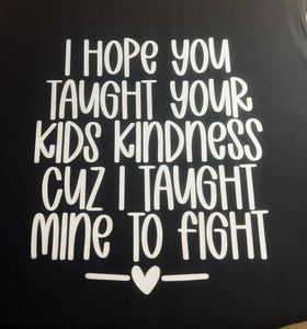 I Hope You Taught Your Kids Kindness Cuz I Taught Mine To Fight